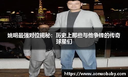 姚明最强对位揭秘：历史上那些与他争锋的传奇球星们