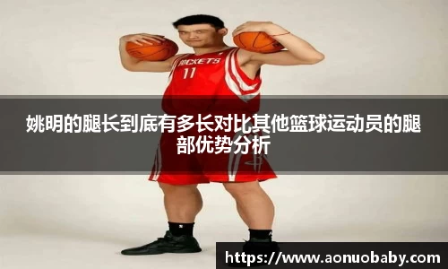 姚明的腿长到底有多长对比其他篮球运动员的腿部优势分析