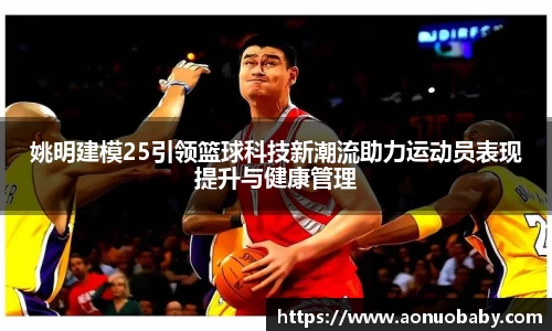 姚明建模25引领篮球科技新潮流助力运动员表现提升与健康管理