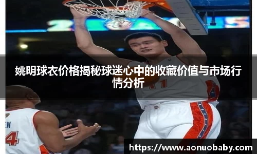 姚明球衣价格揭秘球迷心中的收藏价值与市场行情分析