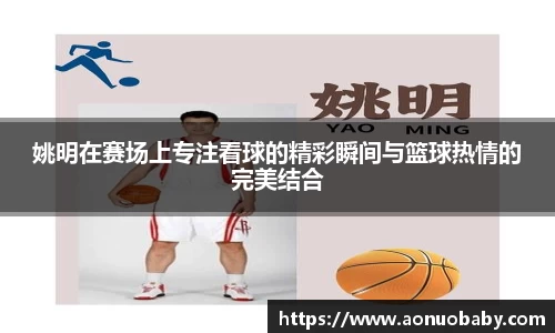 姚明在赛场上专注看球的精彩瞬间与篮球热情的完美结合