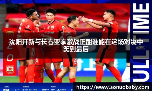 沈阳开新与长春亚泰激战正酣谁能在这场对决中笑到最后