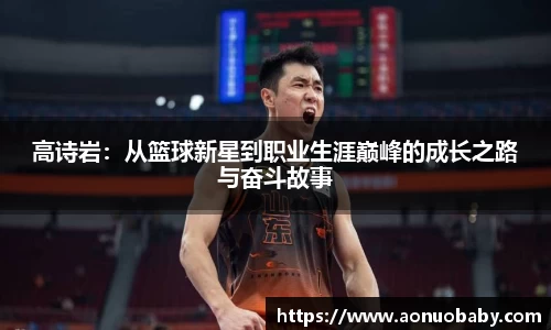 高诗岩：从篮球新星到职业生涯巅峰的成长之路与奋斗故事
