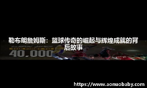 勒布朗詹姆斯：篮球传奇的崛起与辉煌成就的背后故事