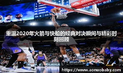 重温2020年火箭与快船的经典对决瞬间与精彩时刻回顾
