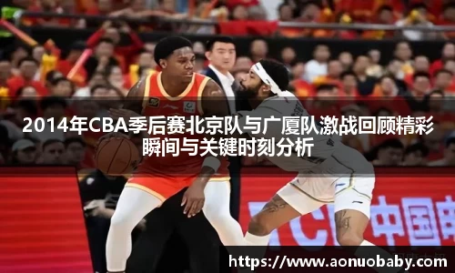 2014年CBA季后赛北京队与广厦队激战回顾精彩瞬间与关键时刻分析