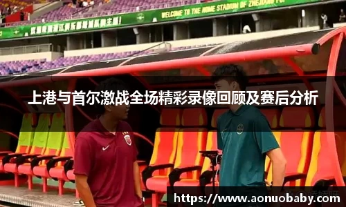 上港与首尔激战全场精彩录像回顾及赛后分析