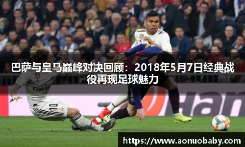巴萨与皇马巅峰对决回顾：2018年5月7日经典战役再现足球魅力