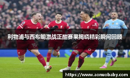 利物浦与西布朗激战正酣赛果揭晓精彩瞬间回顾